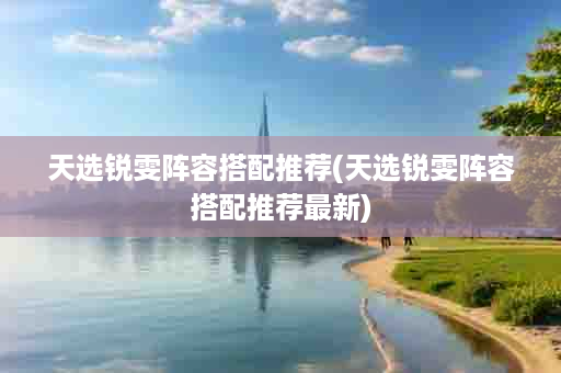 天选锐雯阵容搭配推荐(天选锐雯阵容搭配推荐最新)