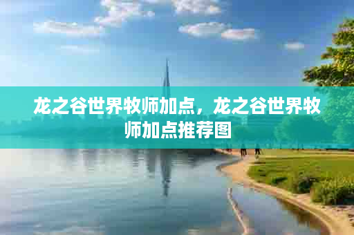 龙之谷世界牧师加点，龙之谷世界牧师加点推荐图