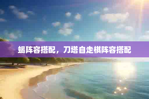 蝎阵容搭配，刀塔自走棋阵容搭配
