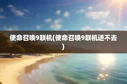 使命召唤9联机(使命召唤9联机进不去)