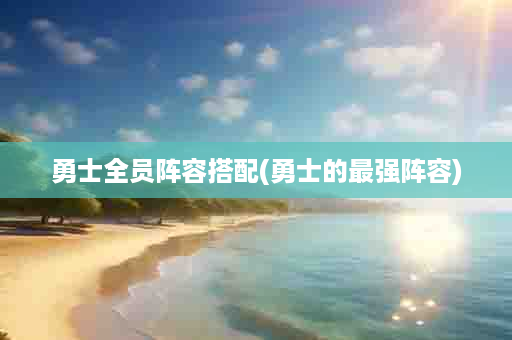 勇士全员阵容搭配(勇士的最强阵容)