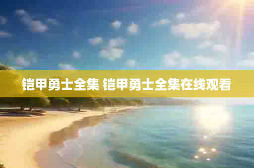 铠甲勇士全集 铠甲勇士全集在线观看