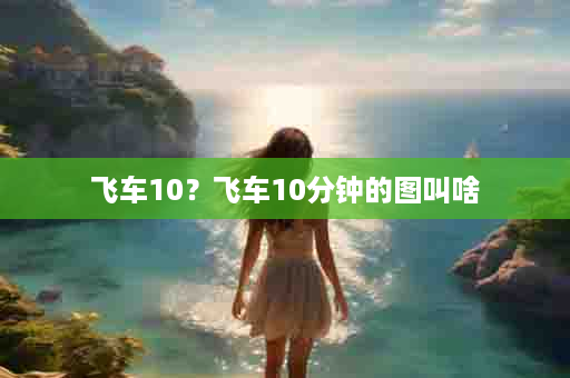 飞车10？飞车10分钟的图叫啥