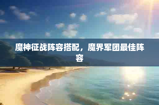 魔神征战阵容搭配，魔界军团最佳阵容