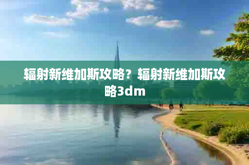 辐射新维加斯攻略？辐射新维加斯攻略3dm