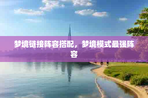 梦境链接阵容搭配，梦境模式最强阵容