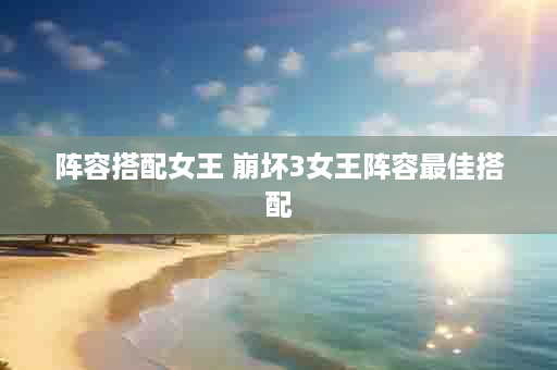 阵容搭配女王 崩坏3女王阵容最佳搭配