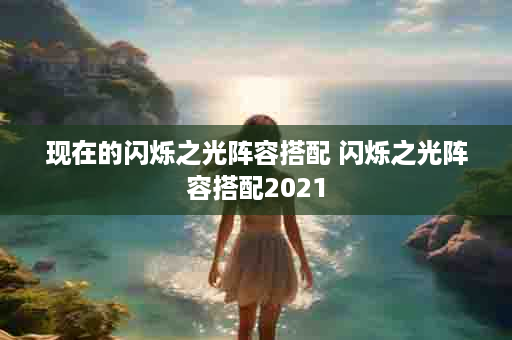 现在的闪烁之光阵容搭配 闪烁之光阵容搭配2021