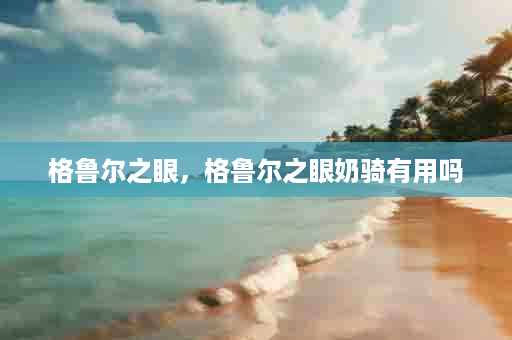 格鲁尔之眼，格鲁尔之眼奶骑有用吗