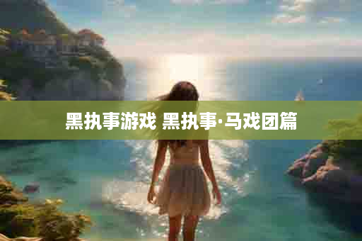 黑执事游戏 黑执事·马戏团篇