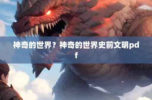 神奇的世界？神奇的世界史前文明pdf