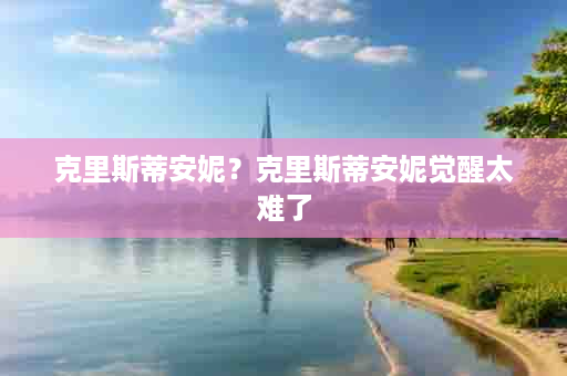 克里斯蒂安妮？克里斯蒂安妮觉醒太难了