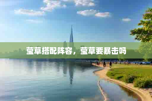 莹草搭配阵容，莹草要暴击吗