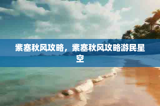 紫塞秋风攻略，紫塞秋风攻略游民星空