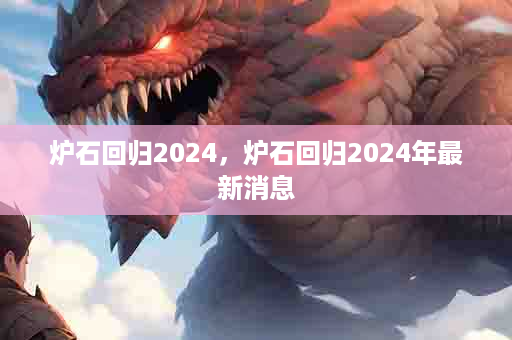 炉石回归2024，炉石回归2024年最新消息