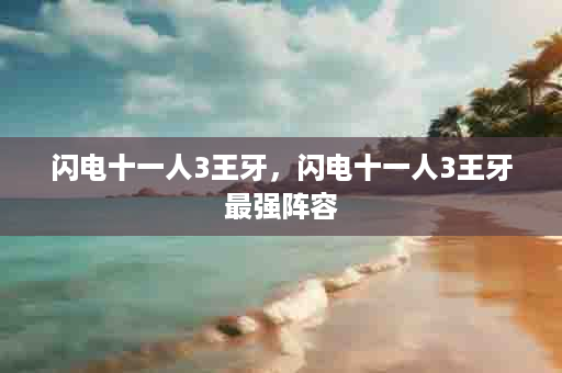 闪电十一人3王牙，闪电十一人3王牙最强阵容