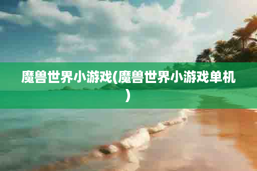 魔兽世界小游戏(魔兽世界小游戏单机)