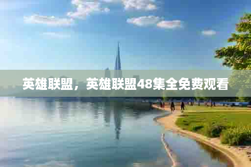 英雄联盟，英雄联盟48集全免费观看