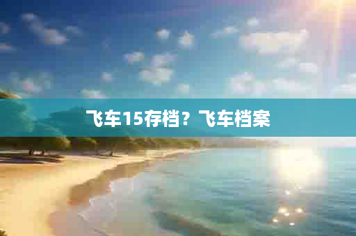 飞车15存档？飞车档案