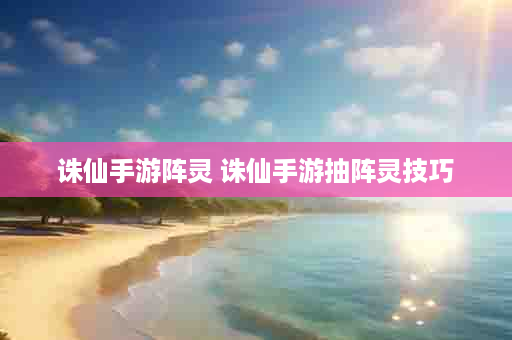 诛仙手游阵灵 诛仙手游抽阵灵技巧