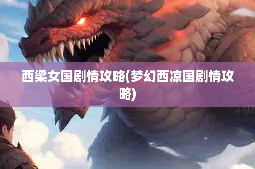 西梁女国剧情攻略(梦幻西凉国剧情攻略)