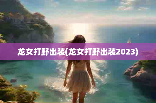 龙女打野出装(龙女打野出装2023)