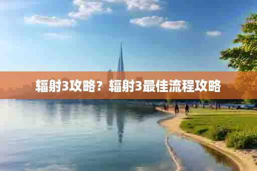 辐射3攻略？辐射3最佳流程攻略