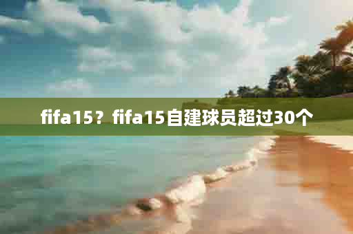 fifa15？fifa15自建球员超过30个