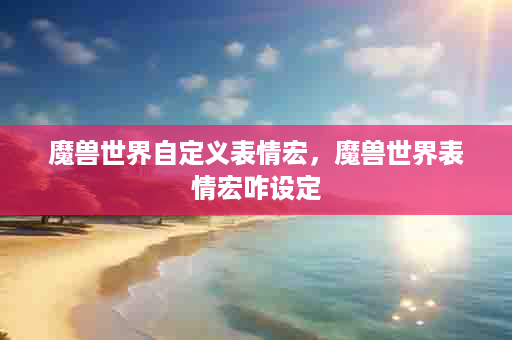 魔兽世界自定义表情宏，魔兽世界表情宏咋设定