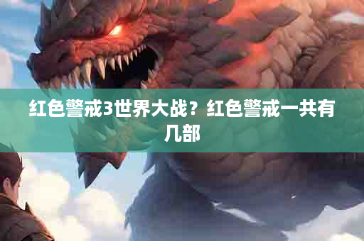 红色警戒3世界大战？红色警戒一共有几部