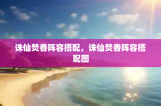 诛仙焚香阵容搭配，诛仙焚香阵容搭配图