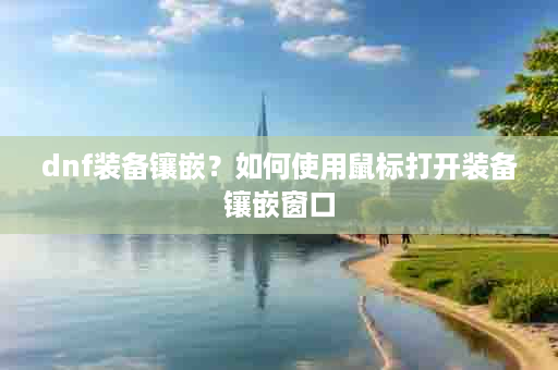 dnf装备镶嵌？如何使用鼠标打开装备镶嵌窗口