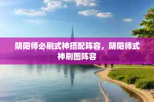 阴阳师必刷式神搭配阵容，阴阳师式神刷图阵容
