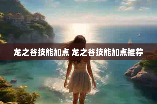 龙之谷技能加点 龙之谷技能加点推荐