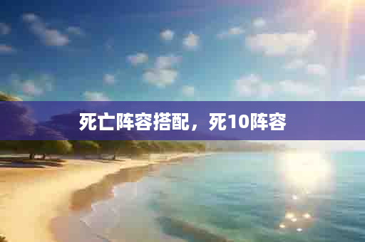 死亡阵容搭配，死10阵容