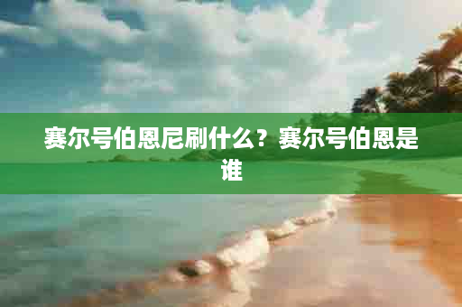 赛尔号伯恩尼刷什么？赛尔号伯恩是谁