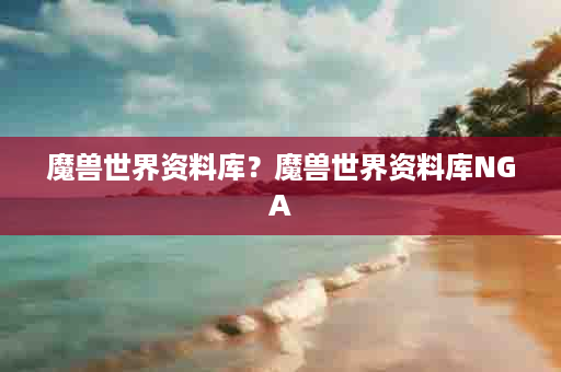 魔兽世界资料库？魔兽世界资料库NGA