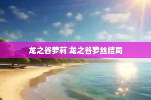龙之谷萝莉 龙之谷萝丝结局