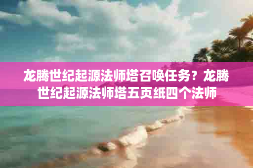 龙腾世纪起源法师塔召唤任务？龙腾世纪起源法师塔五页纸四个法师