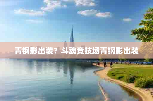 青钢影出装？斗魂竞技场青钢影出装