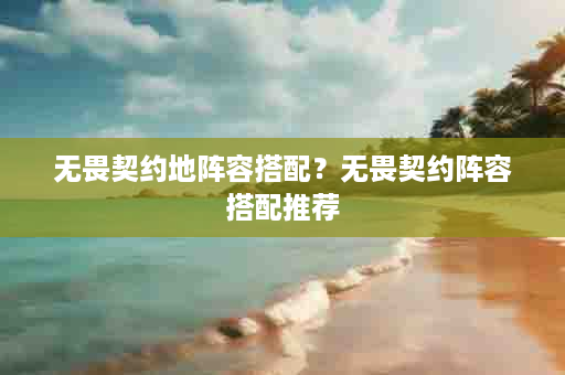 无畏契约地阵容搭配？无畏契约阵容搭配推荐