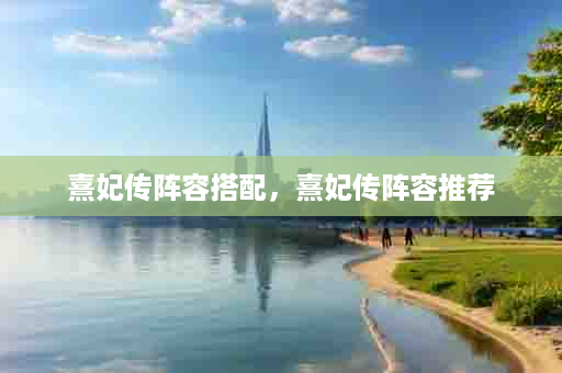 熹妃传阵容搭配，熹妃传阵容推荐