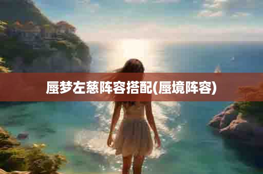 蜃梦左慈阵容搭配(蜃境阵容)