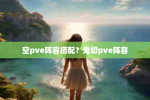 空pve阵容搭配？鬼切pve阵容