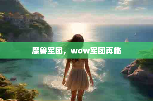 魔兽军团，wow军团再临