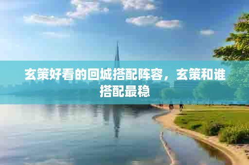 玄策好看的回城搭配阵容，玄策和谁搭配最稳