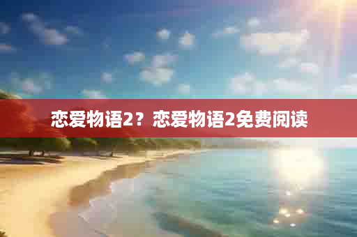 恋爱物语2？恋爱物语2免费阅读
