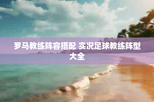 罗马教练阵容搭配 实况足球教练阵型大全