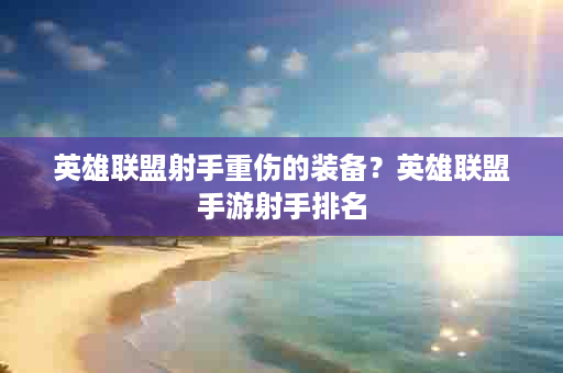 英雄联盟射手重伤的装备？英雄联盟手游射手排名