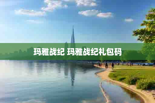 玛雅战纪 玛雅战纪礼包码